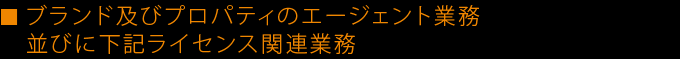 ブランド及びプロパティのエージェント業務並びに下記ライセンス関連業務